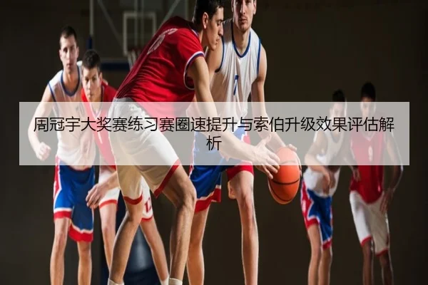 周冠宇大奖赛练习赛圈速提升与索伯升级效果评估解析
