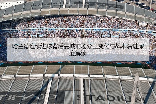 哈兰德连续进球背后曼城前场分工变化与战术演进深度解读
